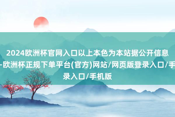 2024欧洲杯官网入口以上本色为本站据公开信息整理-欧洲杯正规下单平台(官方)网站/网页版登录入口/手机版