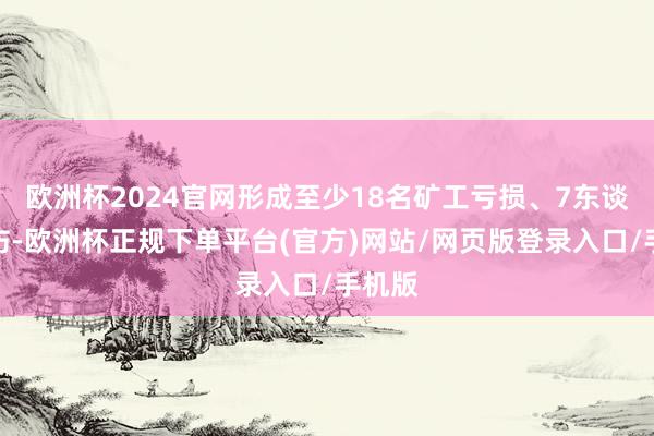 欧洲杯2024官网形成至少18名矿工亏损、7东谈主受伤-欧洲杯正规下单平台(官方)网站/网页版登录入口/手机版