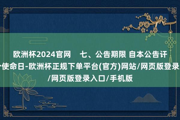 欧洲杯2024官网    七、公告期限 自本公告讦布之日起1个使命日-欧洲杯正规下单平台(官方)网站/网页版登录入口/手机版