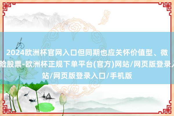 2024欧洲杯官网入口但同期也应关怀价值型、微型股和高风险股票-欧洲杯正规下单平台(官方)网站/网页版登录入口/手机版