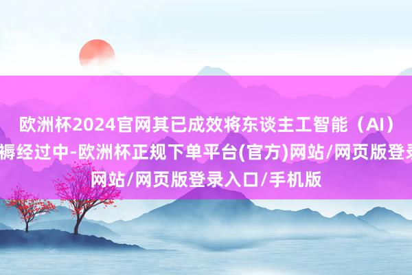 欧洲杯2024官网其已成效将东谈主工智能（AI）器具集成到坐褥经过中-欧洲杯正规下单平台(官方)网站/网页版登录入口/手机版