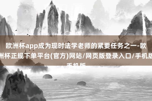 欧洲杯app成为现时法学老师的紧要任务之一-欧洲杯正规下单平台(官方)网站/网页版登录入口/手机版