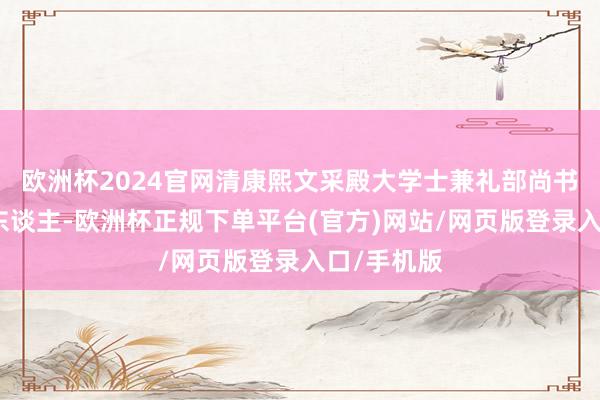 欧洲杯2024官网清康熙文采殿大学士兼礼部尚书张英的家东谈主-欧洲杯正规下单平台(官方)网站/网页版登录入口/手机版