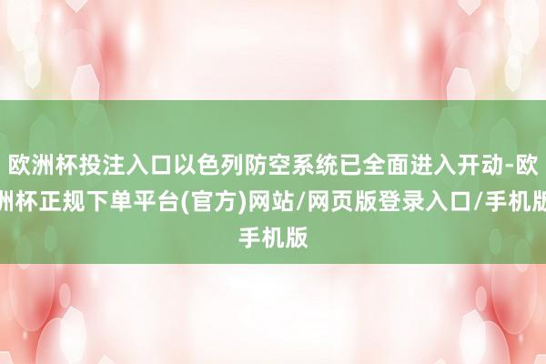 欧洲杯投注入口以色列防空系统已全面进入开动-欧洲杯正规下单平台(官方)网站/网页版登录入口/手机版