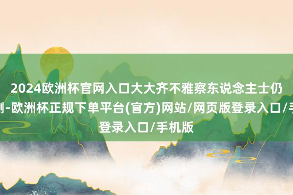 2024欧洲杯官网入口大大齐不雅察东说念主士仍是预测-欧洲杯正规下单平台(官方)网站/网页版登录入口/手机版