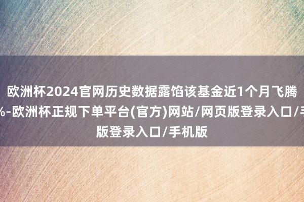 欧洲杯2024官网历史数据露馅该基金近1个月飞腾0.32%-欧洲杯正规下单平台(官方)网站/网页版登录入口/手机版