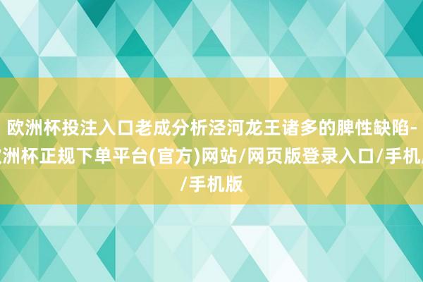 欧洲杯投注入口老成分析泾河龙王诸多的脾性缺陷-欧洲杯正规下单平台(官方)网站/网页版登录入口/手机版