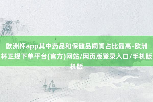 欧洲杯app其中药品和保健品阛阓占比最高-欧洲杯正规下单平台(官方)网站/网页版登录入口/手机版