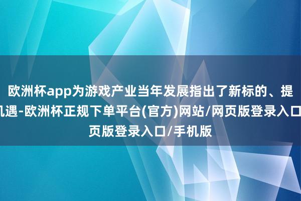 欧洲杯app为游戏产业当年发展指出了新标的、提供了新机遇-欧洲杯正规下单平台(官方)网站/网页版登录入口/手机版