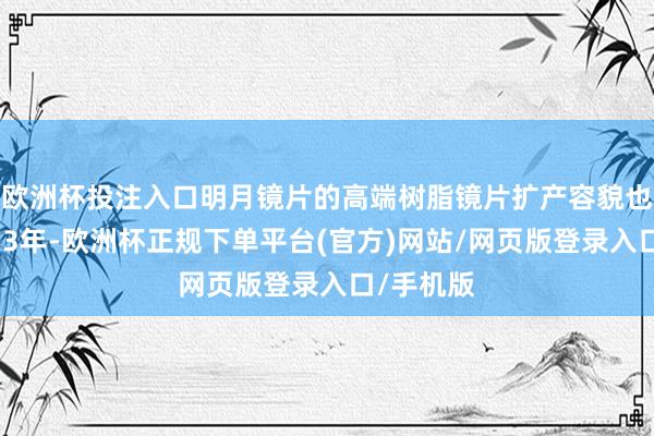 欧洲杯投注入口明月镜片的高端树脂镜片扩产容貌也雷同脱期3年-欧洲杯正规下单平台(官方)网站/网页版登录入口/手机版