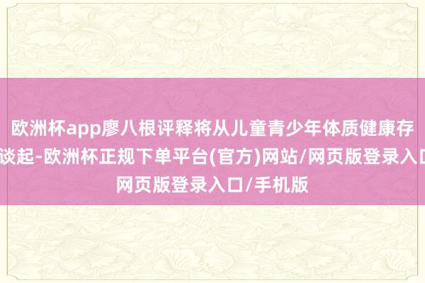 欧洲杯app廖八根评释将从儿童青少年体质健康存在的问题谈起-欧洲杯正规下单平台(官方)网站/网页版登录入口/手机版