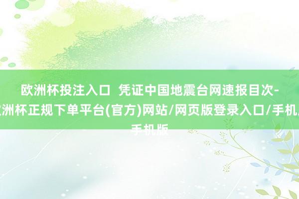 欧洲杯投注入口  　　凭证中国地震台网速报目次-欧洲杯正规下单平台(官方)网站/网页版登录入口/手机版