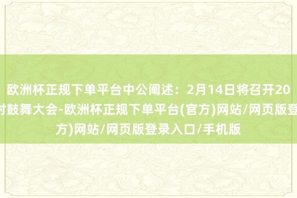 欧洲杯正规下单平台中公阐述：2月14日将召开2025年第二次临时鼓舞大会-欧洲杯正规下单平台(官方)网站/网页版登录入口/手机版